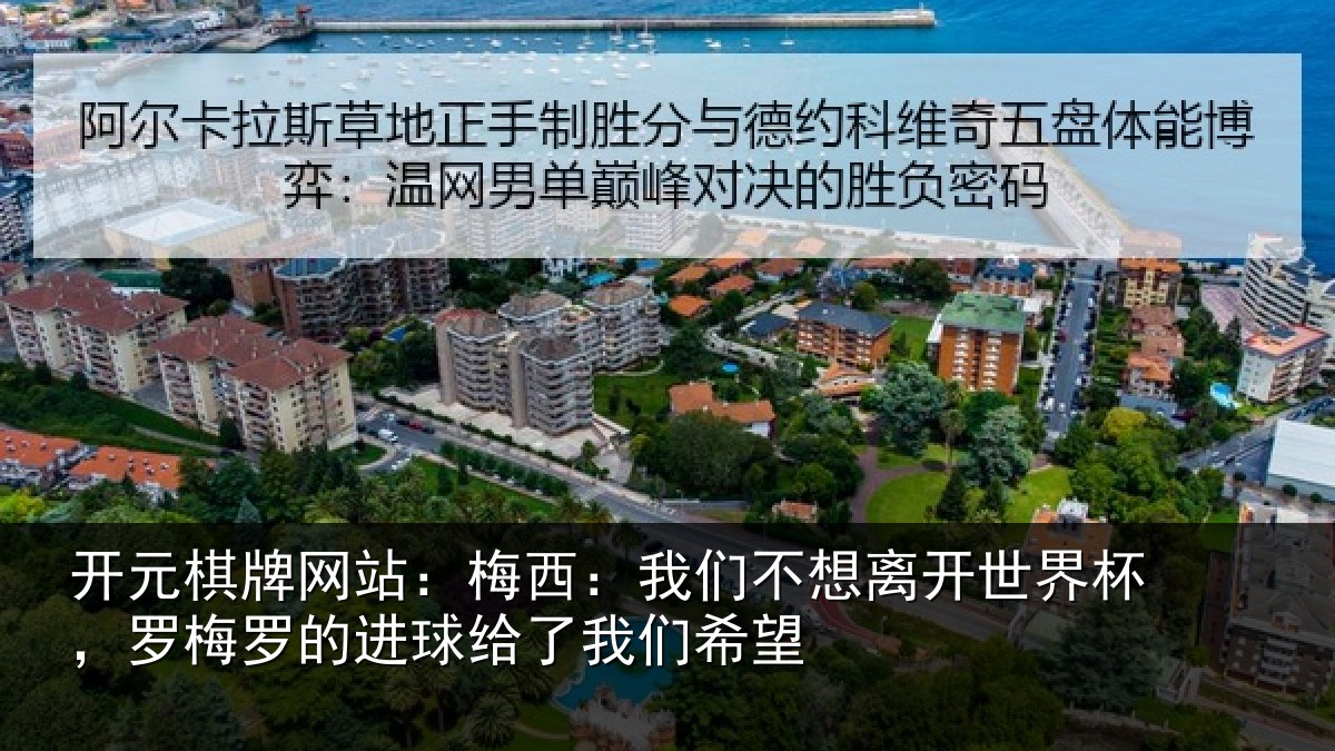 开元棋牌网站:梅西:我们不想离开世界杯,罗梅罗的进球给了我们希望