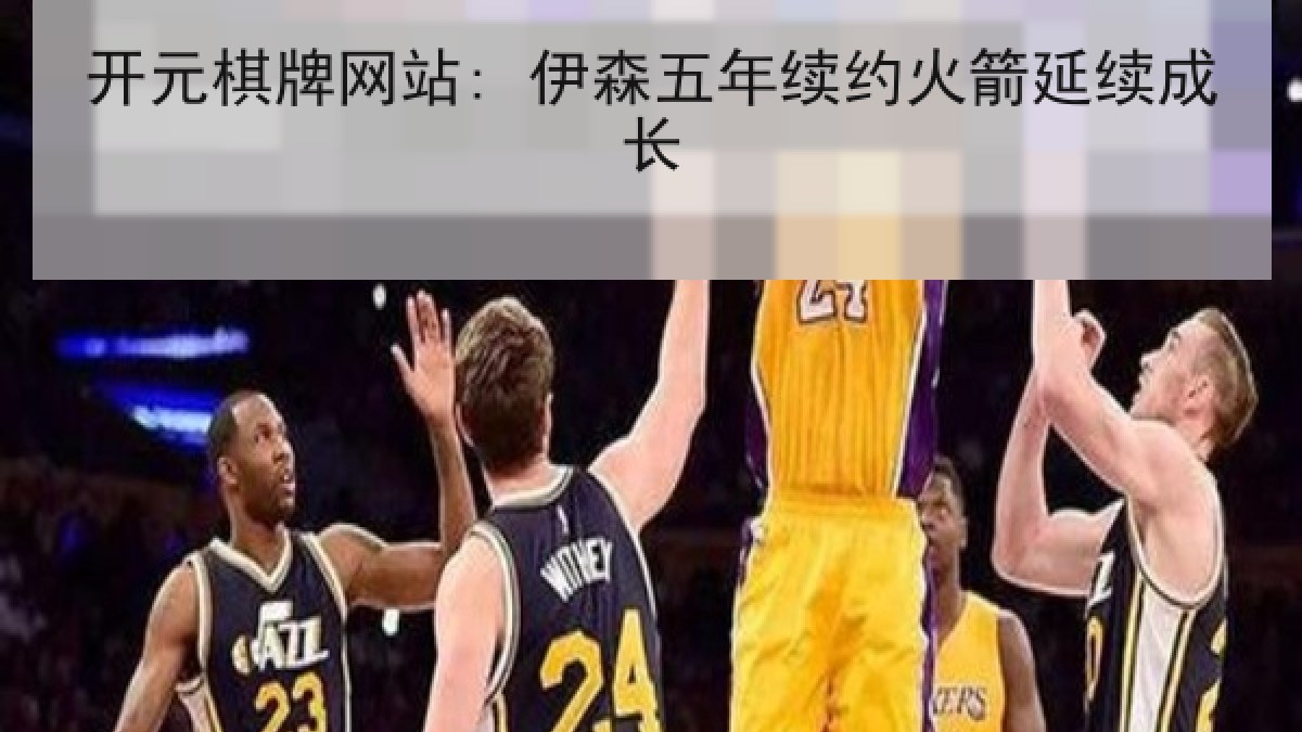 开元棋牌网站: 伊森五年续约火箭延续成长
